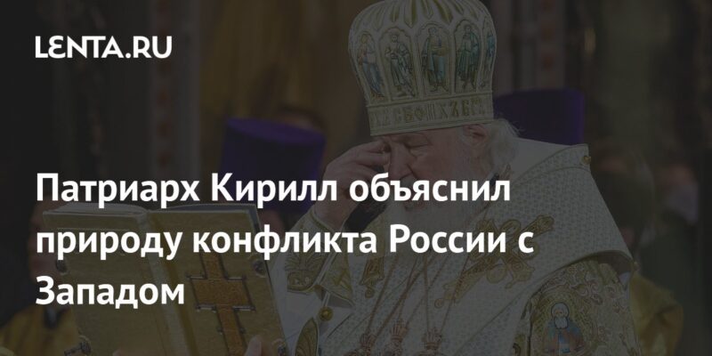 Патриарх Кирилл объяснил природу конфликта России с Западом