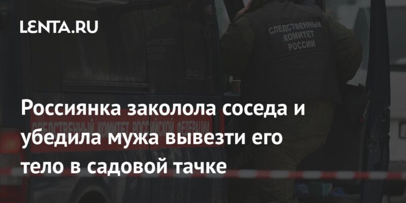 Россиянка заколола соседа и убедила мужа вывезти его тело в садовой тачке