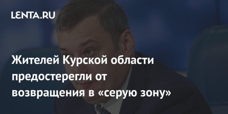 Жителей Курской области предостерегли от возвращения в «серую зону»