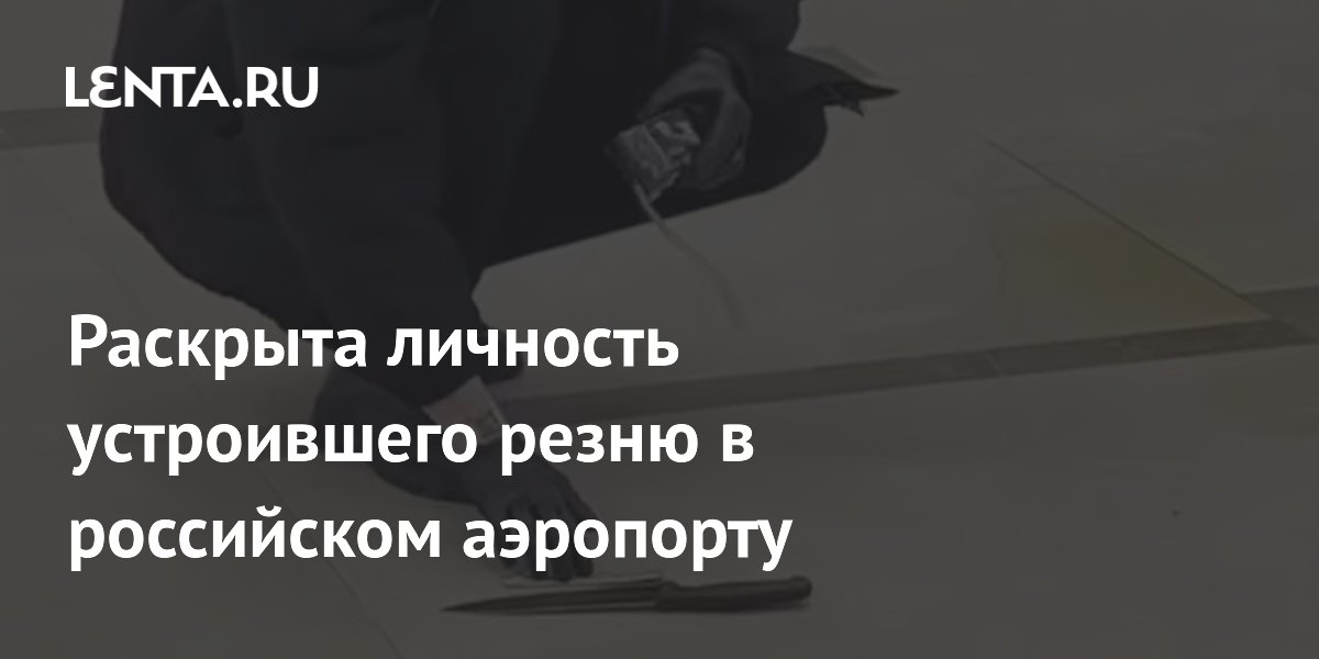 Раскрыта личность устроившего резню в российском аэропорту