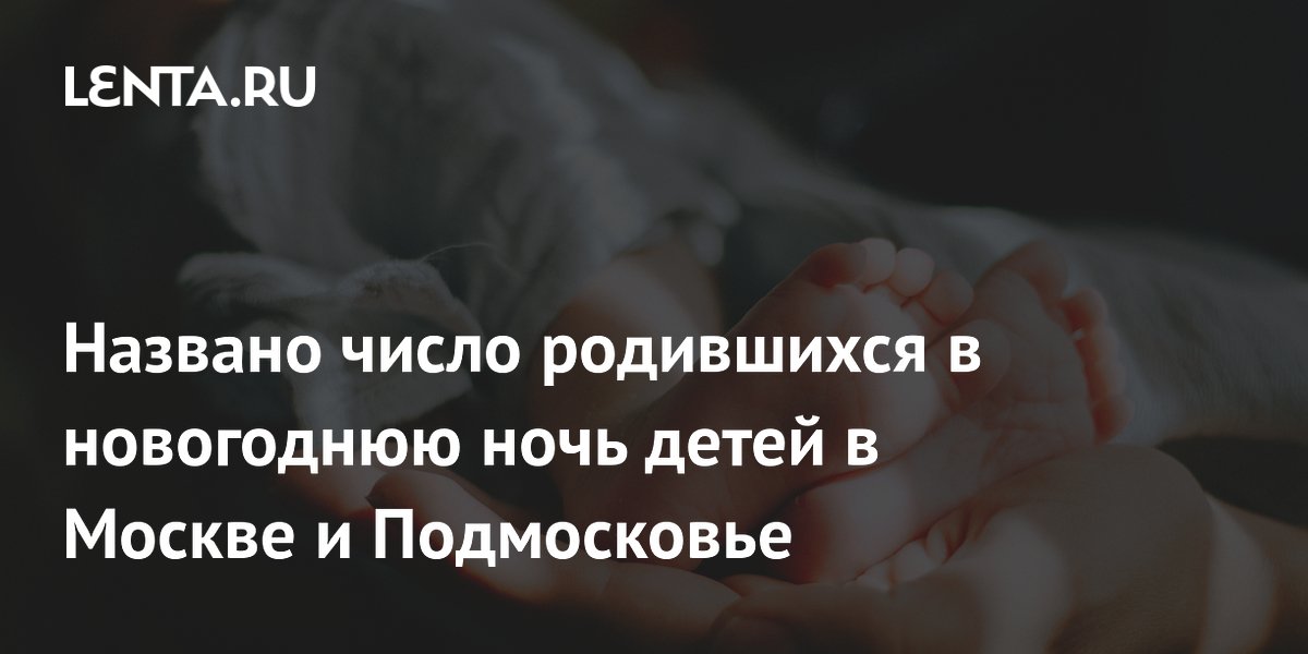 Названо число родившихся в новогоднюю ночь детей в Москве и Подмосковье