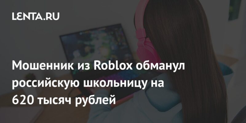 Мошенник из Roblox обманул российскую школьницу на 620 тысяч рублей