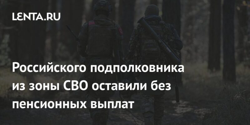 Российского подполковника из зоны СВО оставили без пенсионных выплат