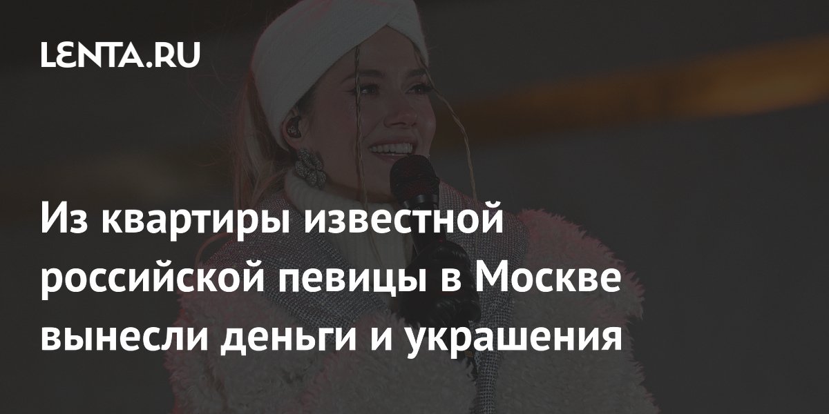 Из квартиры известной российской певицы в Москве вынесли деньги и украшения