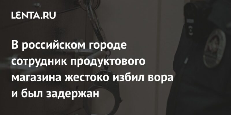 В российском городе сотрудник продуктового магазина жестоко избил вора и был задержан