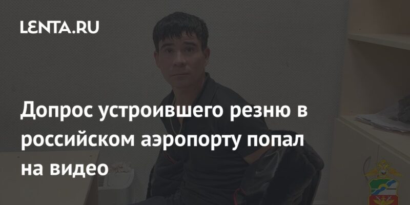 Допрос устроившего резню в российском аэропорту попал на видео