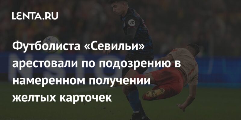 Футболиста «Севильи» арестовали по подозрению в намеренном получении желтых карточек