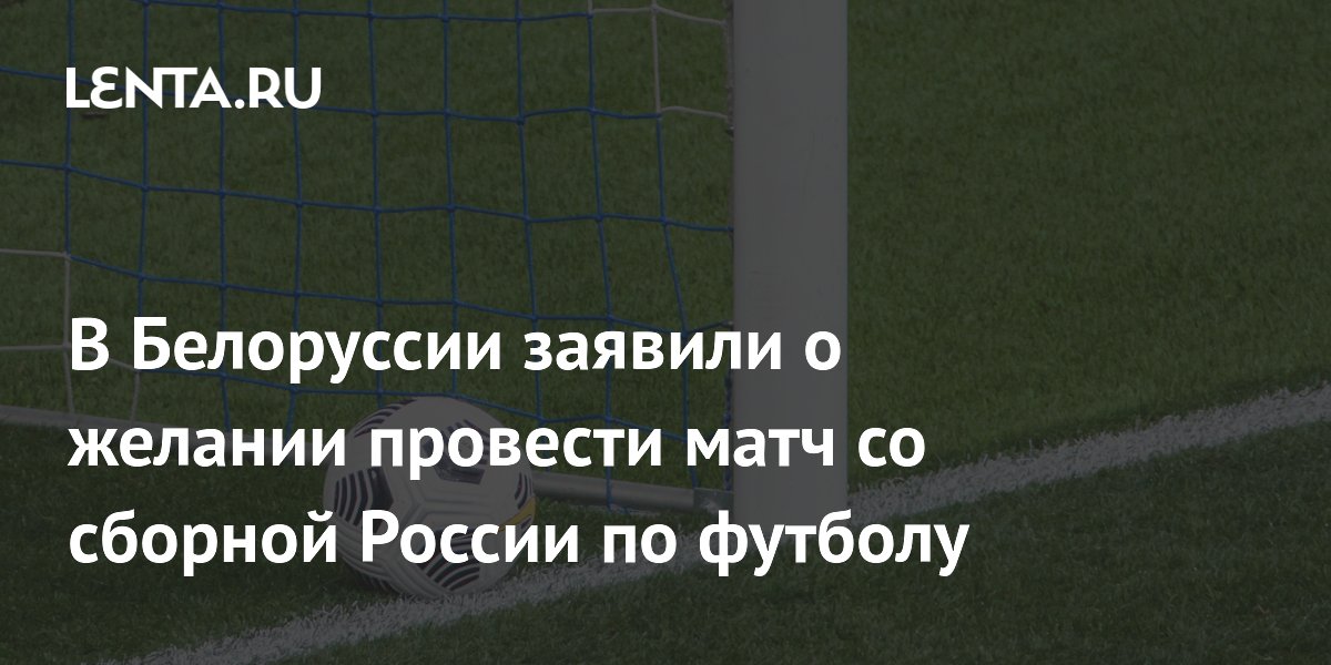 В Белоруссии заявили о желании провести матч со сборной России по футболу