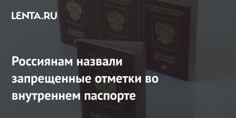 Россиянам назвали запрещенные отметки во внутреннем паспорте