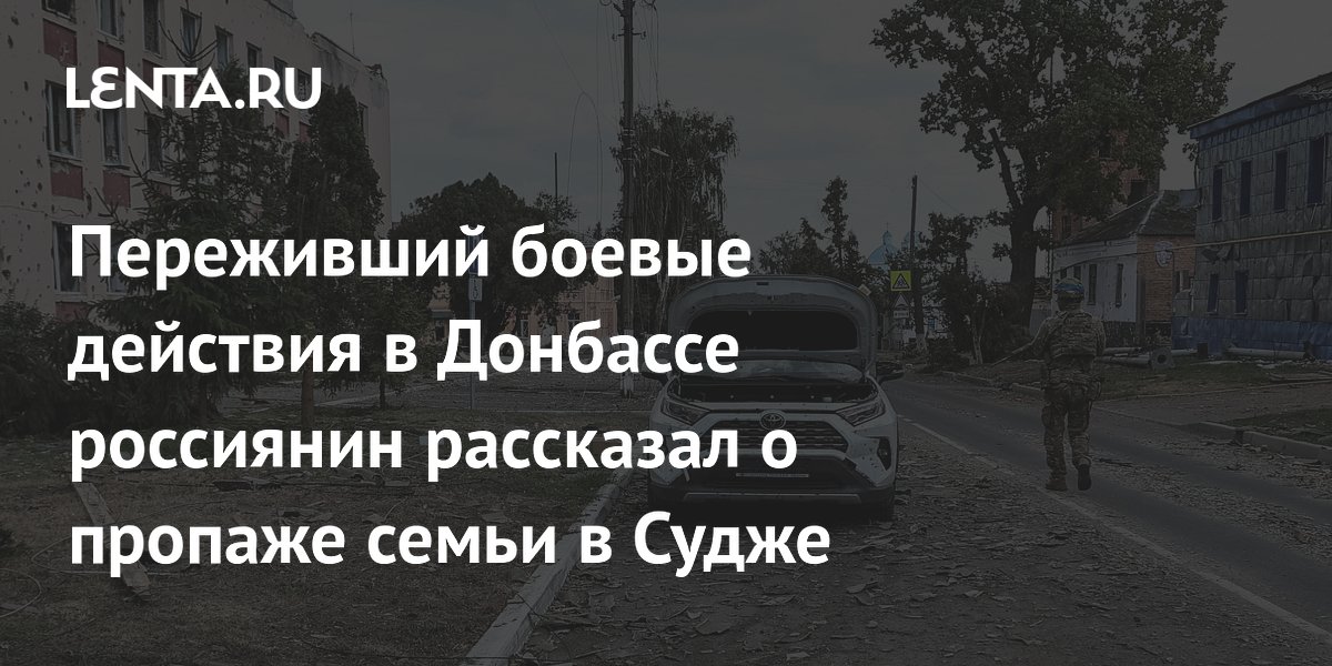 Переживший боевые действия в Донбассе россиянин рассказал о пропаже семьи в Судже