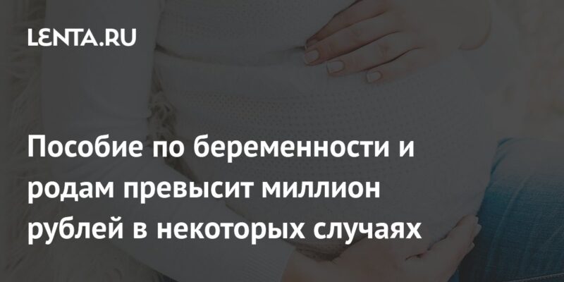 Пособие по беременности и родам превысит миллион рублей в некоторых случаях