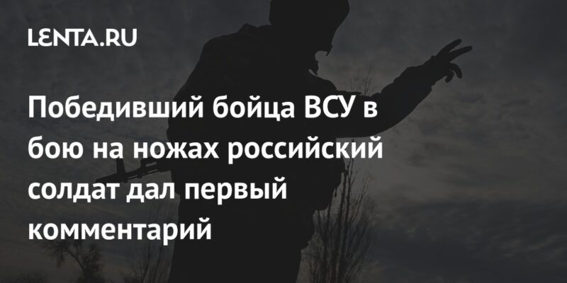 Победивший бойца ВСУ в бою на ножах российский солдат дал первый комментарий