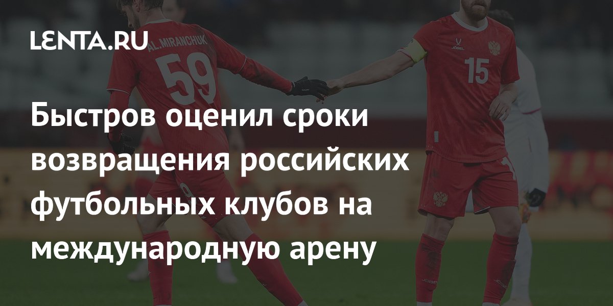 Быстров оценил сроки возвращения российских футбольных клубов на международную арену