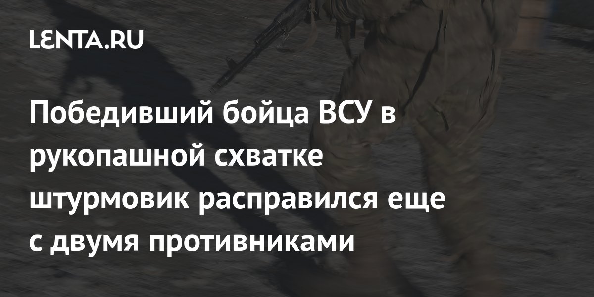 Победивший бойца ВСУ в рукопашной схватке штурмовик расправился еще с двумя противниками