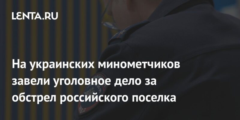 На украинских минометчиков завели уголовное дело за обстрел российского поселка