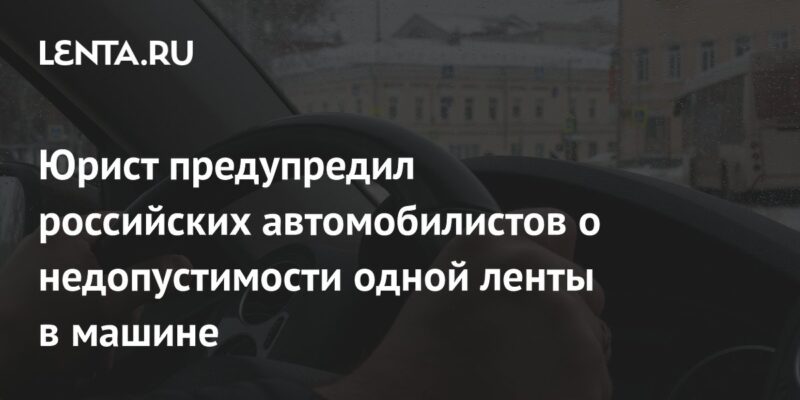 Юрист предупредил российских автомобилистов о недопустимости одной ленты в машине